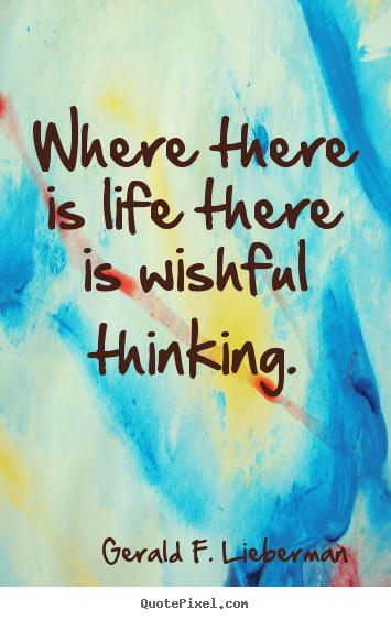 Make custom image quotes about life - Where there is life there is wishful thinking.