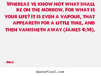 Bible picture sayings - Whereas ye know not what shall be on the morrow. for what.. - Life quotes