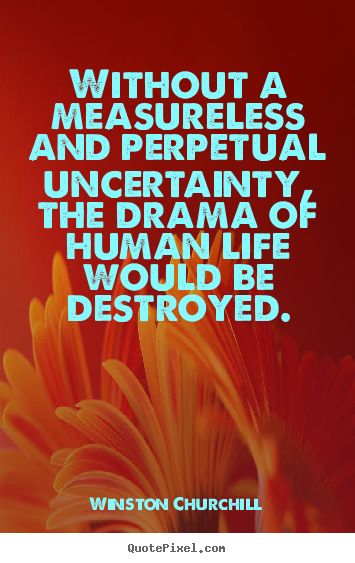 Quotes about life - Without a measureless and perpetual uncertainty, the drama of human..