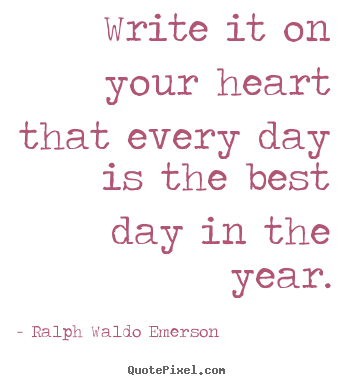 Ralph Waldo Emerson poster quotes - Write it on your heart that every day is the best.. - Life quotes