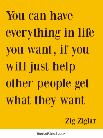 Life quotes - You can have everything in life you want, if you will just help..