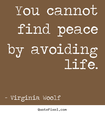 Virginia Woolf picture quote - You cannot find peace by avoiding life. - Life quotes
