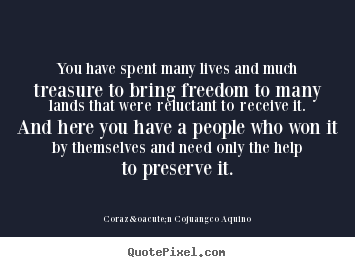 How to make pictures sayings about life - You have spent many lives and much treasure to bring freedom to many..