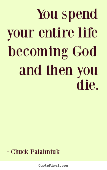 Quotes about life - You spend your entire life becoming god and then you die.