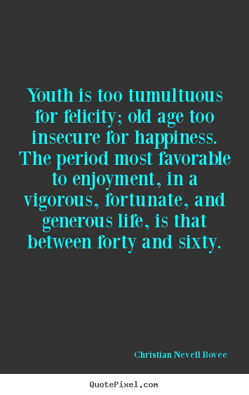 Quotes about life - Youth is too tumultuous for felicity; old age..
