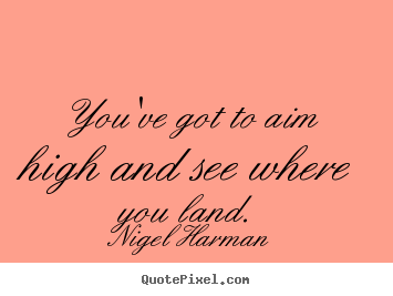 Make custom photo quote about life - You've got to aim high and see where you land.