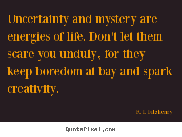 Uncertainty and mystery are energies of life. don't let them.. R. I. Fitzhenry popular life quotes