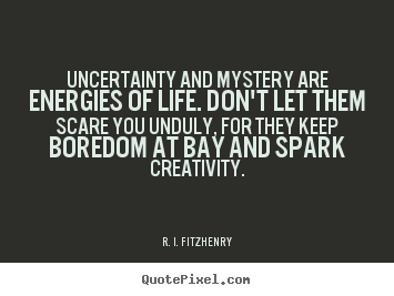 Quote about life - Uncertainty and mystery are energies of life. don't let them..