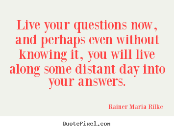 Rainer Maria Rilke picture quotes - Live your questions now, and perhaps even.. - Life quotes