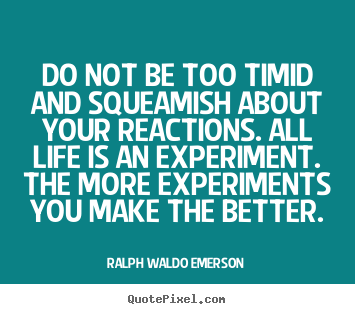 Do not be too timid and squeamish about your reactions... Ralph Waldo Emerson popular life quote