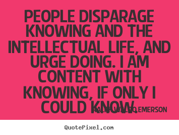 Ralph Waldo Emerson picture quote - People disparage knowing and the intellectual.. - Life quotes