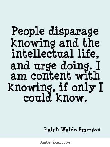 Ralph Waldo Emerson picture sayings - People disparage knowing and the intellectual life, and urge doing... - Life quotes