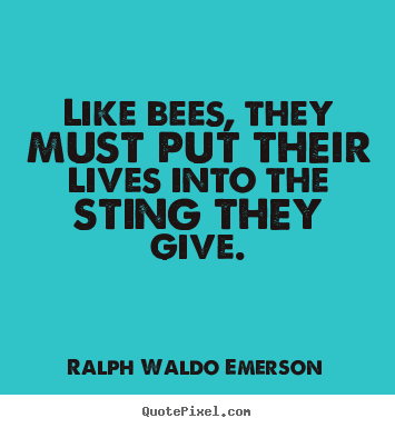 Like bees, they must put their lives into.. Ralph Waldo Emerson popular life quotes