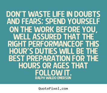 Life quotes - Don't waste life in doubts and fears; spend yourself on the..
