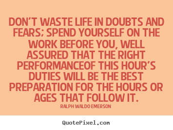 Life quote - Don't waste life in doubts and fears; spend yourself..