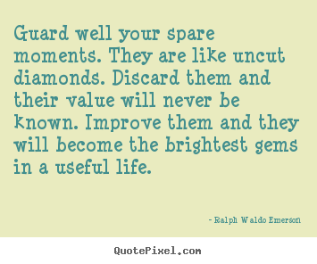 Life quote - Guard well your spare moments. they are like uncut diamonds...