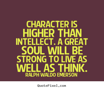 Character is higher than intellect. a great.. Ralph Waldo Emerson top life quotes