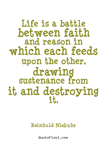 Create graphic image quotes about life - Life is a battle between faith and reason in which each feeds..