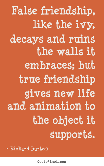 Design your own picture quotes about life - False friendship, like the ivy, decays and ruins the walls..