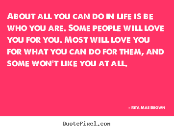 How to make poster quotes about life - About all you can do in life is be who you are...