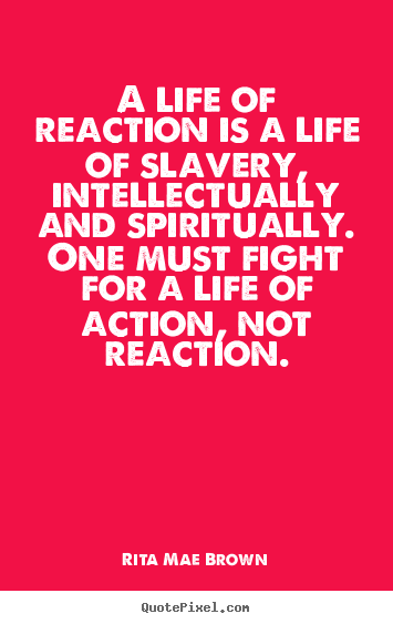 Life quote - A life of reaction is a life of slavery, intellectually..