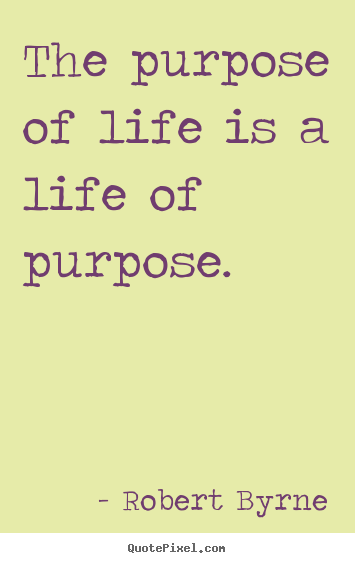Life quotes - The purpose of life is a life of purpose.