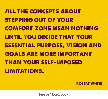 Robert White picture quote - All the concepts about stepping out of your comfort zone mean.. - Life quotes