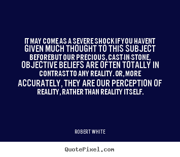 Robert White picture quotes - It may come as a severe shock if you havent given much thought to this.. - Life quotes