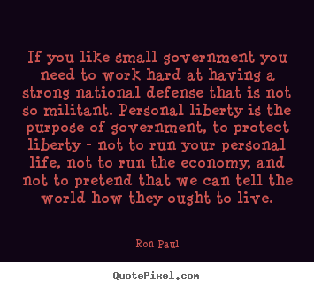Ron Paul picture quotes - If you like small government you need to work hard at having a strong.. - Life quotes