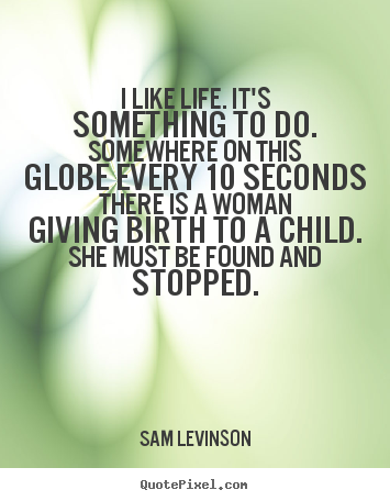 Design custom picture quotes about life - I like life. it's something to do. somewhere on this globe..