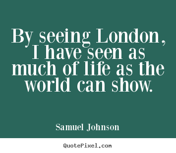 Samuel Johnson picture sayings - By seeing london, i have seen as much of life as the world.. - Life quotes