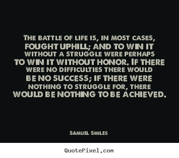 Life quotes - The battle of life is, in most cases, fought uphill;..