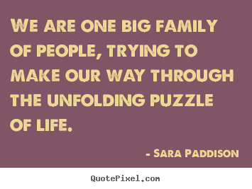 Life quote - We are one big family of people, trying to make our way through the..