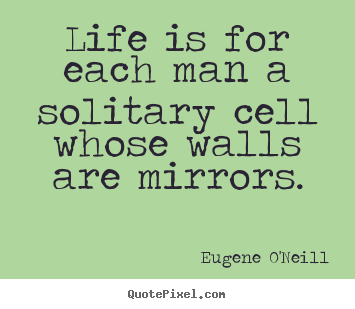 How to make picture quotes about life - Life is for each man a solitary cell whose walls..