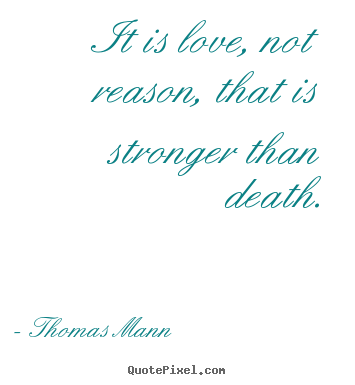 It is love, not reason, that is stronger than death. Thomas Mann  life quotes
