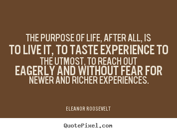 Create your own picture quotes about life - The purpose of life, after all, is to live it, to taste..