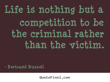 Life is nothing but a competition to be the criminal rather.. Bertrand Russell greatest life quotes