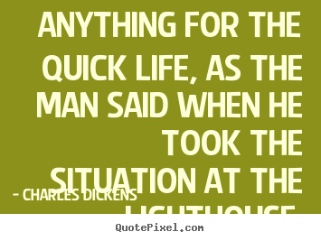 Anything for the quick life, as the man said when he took the.. Charles Dickens good life quotes