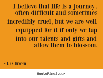 Design picture quotes about life - I believe that life is a journey, often difficult..