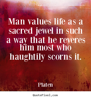 Design picture quotes about life - Man values life as a sacred jewel in such..