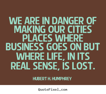 Hubert H. Humphrey picture quotes - We are in danger of making our cities places.. - Life quotes