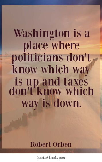 Create graphic photo quotes about life - Washington is a place where politicians don't..