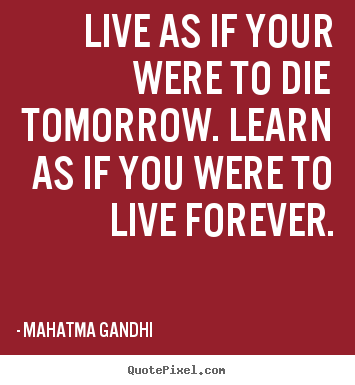 Customize poster quotes about life - Live as if your were to die tomorrow. learn as if you were to..
