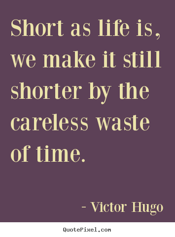 How to make picture quote about life - Short as life is, we make it still shorter by the careless waste..