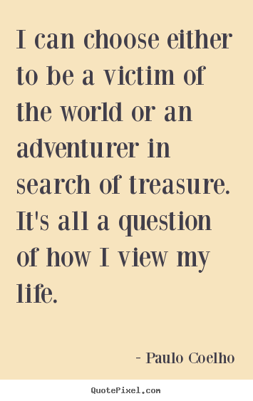 I can choose either to be a victim of the world or an adventurer.. Paulo Coelho top life quote