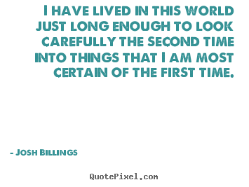 Quotes about life - I have lived in this world just long enough to look..