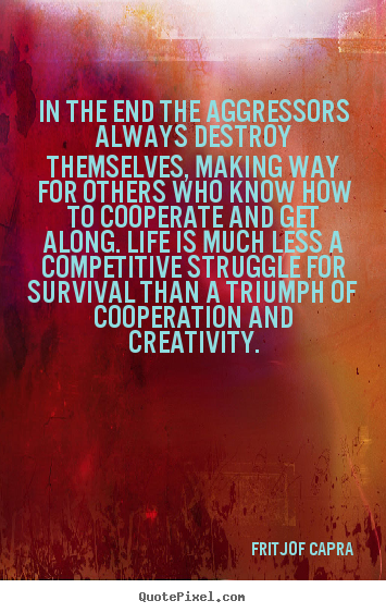 Quote about life - In the end the aggressors always destroy themselves, making..