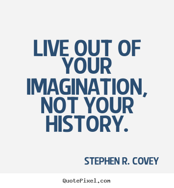 How to make picture quotes about life - Live out of your imagination, not your history.