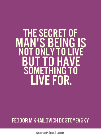 Feodor Mikhailovich Dostoyevsky picture quote - The secret of man's being is not only to live but to have something.. - Life quotes