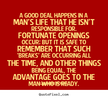 A good deal happens in a man's life that he isn't responsible for. fortunate.. Lawrence Downs great life quotes